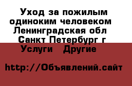 Уход за пожилым одиноким человеком - Ленинградская обл., Санкт-Петербург г. Услуги » Другие   
